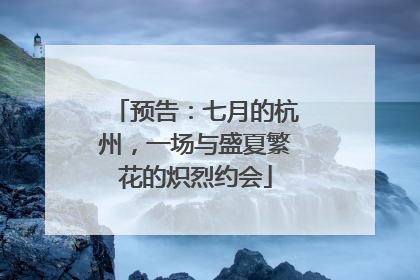 预告：七月的杭州，一场与盛夏繁花的炽烈约会