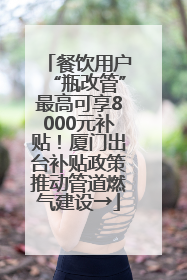 餐饮用户“瓶改管”最高可享8000元补贴！厦门出台补贴政策推动管道燃气建设→