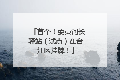 首个！委员河长驿站（试点）在台江区挂牌！