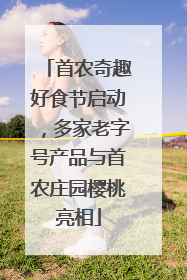 首农奇趣好食节启动，多家老字号产品与首农庄园樱桃亮相