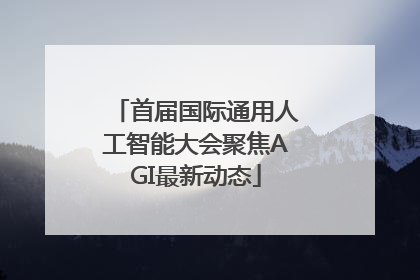 首届国际通用人工智能大会聚焦AGI最新动态