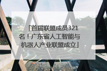 首届联盟成员321名！广东省人工智能与机器人产业联盟成立