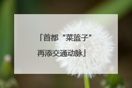 首都“菜篮子”再添交通动脉