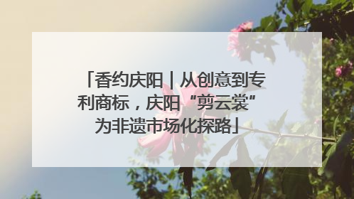 香约庆阳｜从创意到专利商标，庆阳“剪云裳”为非遗市场化探路