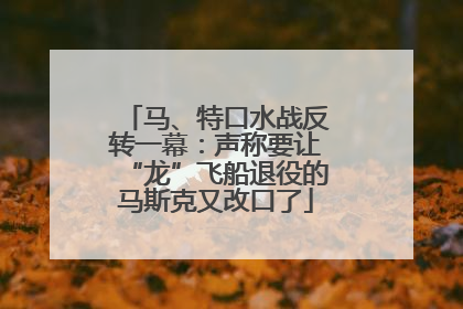 马、特口水战反转一幕：声称要让“龙”飞船退役的马斯克又改口了