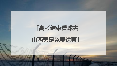 高考结束看球去 山西男足免费送票