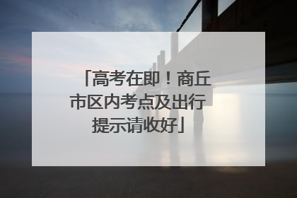 高考在即！商丘市区内考点及出行提示请收好