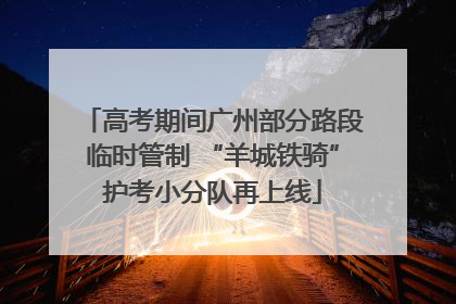 高考期间广州部分路段临时管制 “羊城铁骑”护考小分队再上线