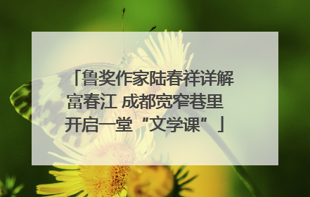 鲁奖作家陆春祥详解富春江 成都宽窄巷里开启一堂“文学课”