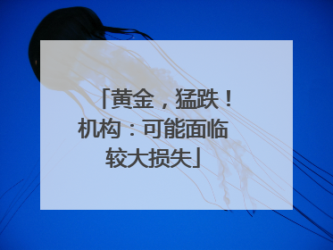 黄金，猛跌！机构：可能面临较大损失