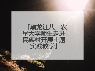 黑龙江八一农垦大学师生走进民族村开展主题实践教学