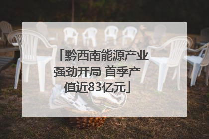 黔西南能源产业强劲开局 首季产值近83亿元