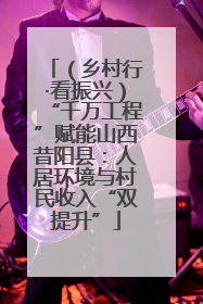 （乡村行·看振兴）“千万工程”赋能山西昔阳县：人居环境与村民收入“双提升”