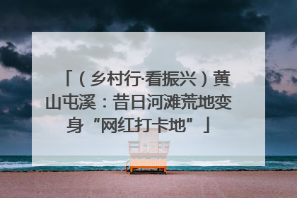 （乡村行·看振兴）黄山屯溪：昔日河滩荒地变身“网红打卡地”