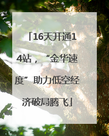 16天开通14站，“金华速度”助力低空经济破局腾飞