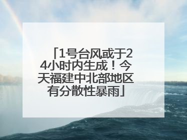 1号台风或于24小时内生成！今天福建中北部地区有分散性暴雨