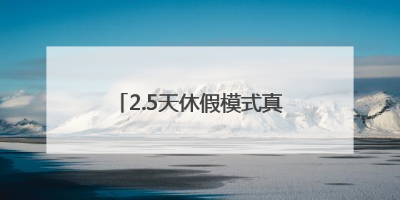 2.5天休假模式真的来了，一地试行