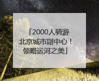 2000人骑游北京城市副中心！领略运河之美