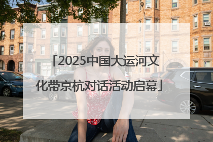 2025中国大运河文化带京杭对话活动启幕