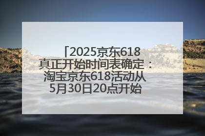 2025京东618真正开始时间表确定：淘宝京东618活动从5月30日20点开始到6月20日结束！
