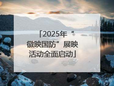 2025年“徽映国防”展映活动全面启动
