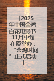 2025年中国金鸡百花电影节11月中旬在厦举办：“金鸡时间”正式启动