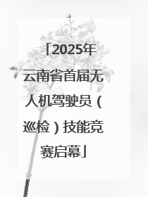 2025年云南省首届无人机驾驶员（巡检）技能竞赛启幕