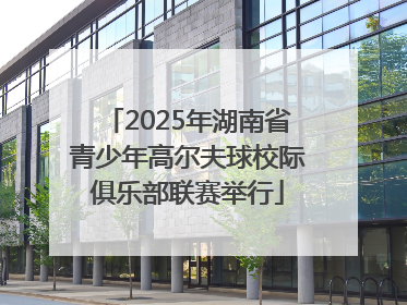 2025年湖南省青少年高尔夫球校际俱乐部联赛举行