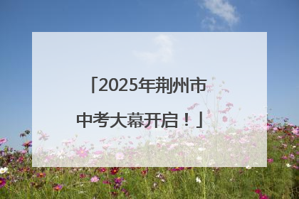 2025年荆州市中考大幕开启！