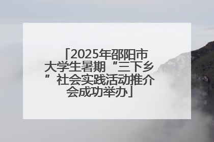 2025年邵阳市大学生暑期“三下乡”社会实践活动推介会成功举办
