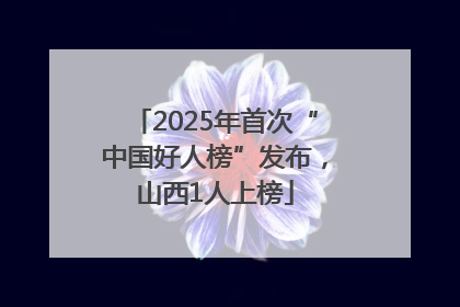 2025年首次“中国好人榜”发布，山西1人上榜
