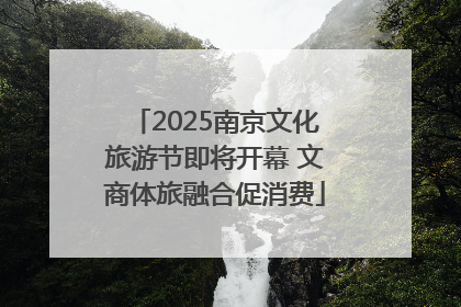 2025南京文化旅游节即将开幕 文商体旅融合促消费