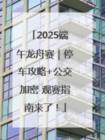 2025端午龙舟赛｜停车攻略+公交加密 观赛指南来了！