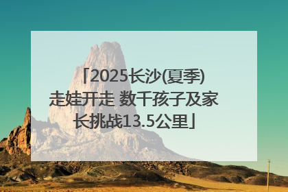 2025长沙(夏季)走娃开走 数千孩子及家长挑战13.5公里