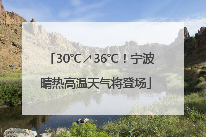 30℃↗36℃！宁波晴热高温天气将登场