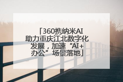 360携纳米AI助力重庆江北数字化发展，加速“AI+办公”场景落地