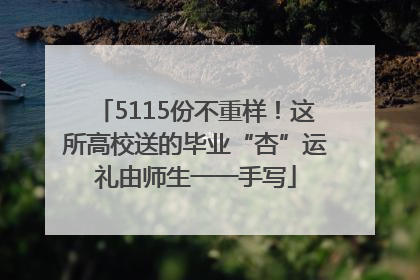 5115份不重样！这所高校送的毕业“杏”运礼由师生一一手写