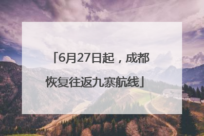 6月27日起，成都恢复往返九寨航线