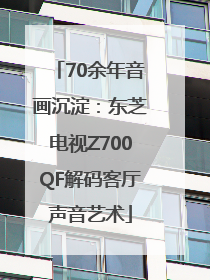 70余年音画沉淀：东芝电视Z700QF解码客厅声音艺术