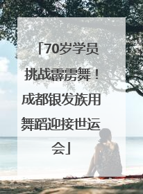 70岁学员挑战霹雳舞！成都银发族用舞蹈迎接世运会