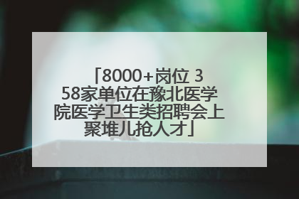 8000+岗位 358家单位在豫北医学院医学卫生类招聘会上聚堆儿抢人才