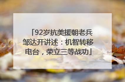 92岁抗美援朝老兵邹达开讲述：机智转移电台，荣立三等战功
