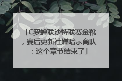 C罗蝉联沙特联赛金靴，赛后更新社媒暗示离队：这个章节结束了