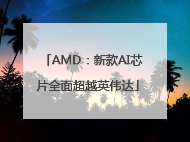 AMD：新款AI芯片全面超越英伟达