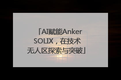 AI赋能Anker SOLIX，在技术无人区探索与突破