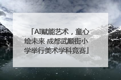 AI赋能艺术，童心绘未来 成都武顺街小学举行美术学科竞赛