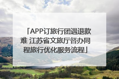 APP订旅行团遇退款难 江苏省文旅厅督办同程旅行优化服务流程