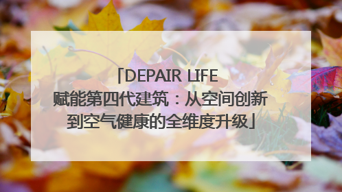 DEPAIR LIFE 赋能第四代建筑：从空间创新到空气健康的全维度升级