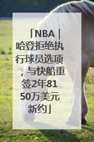 NBA｜哈登拒绝执行球员选项，与快船重签2年8150万美元新约