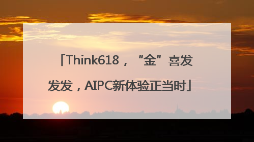 Think618，“金”喜发发发，AIPC新体验正当时